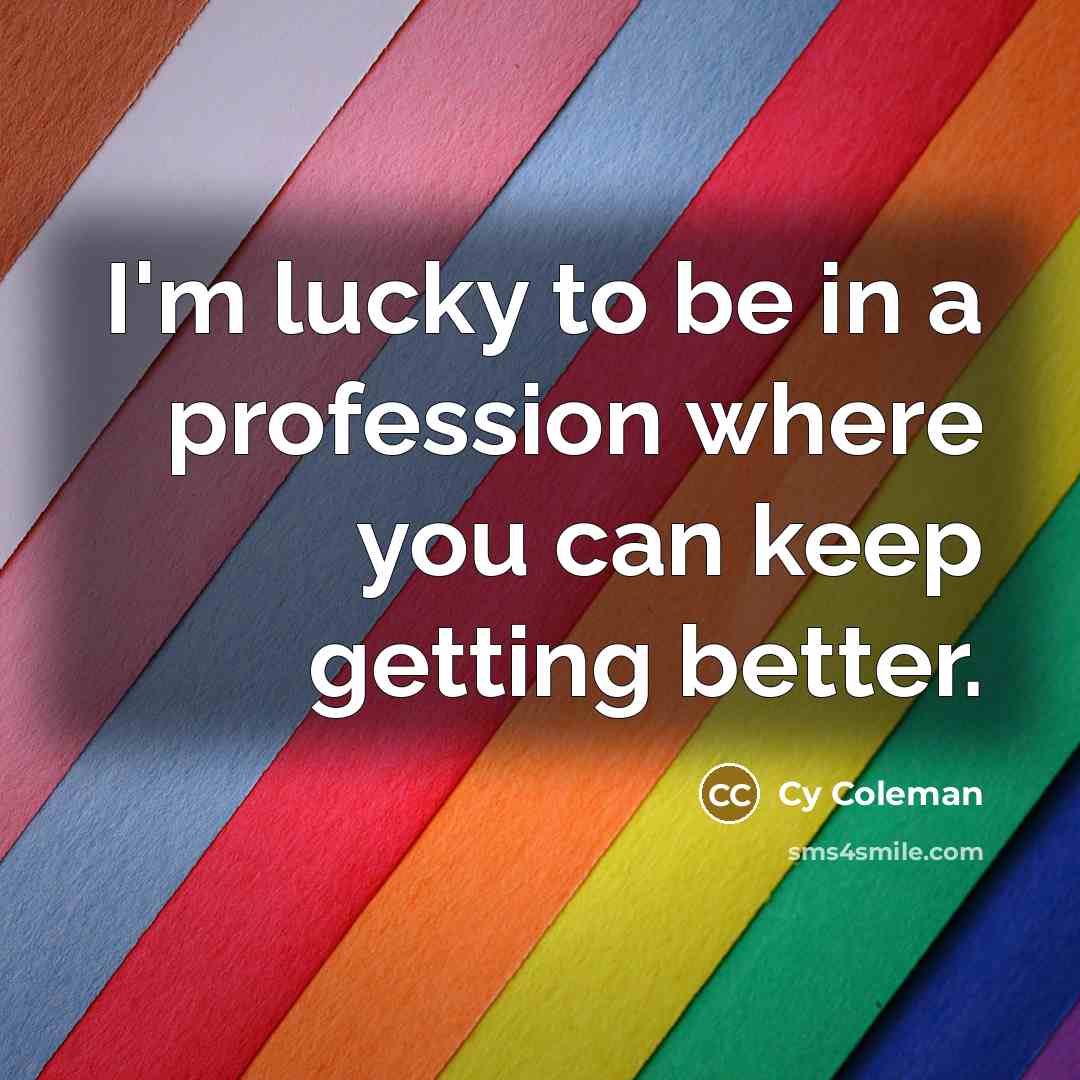 “I'm lucky to be in a profession where you can…” quote by Cy Coleman