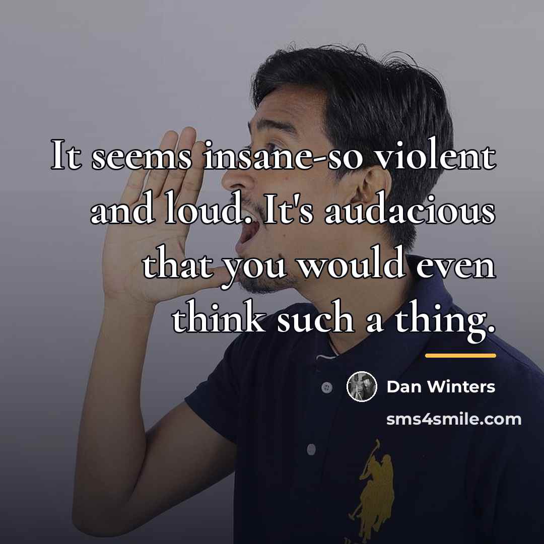 “It seems insane-so violent and loud. It's audacious that you…” quote by Dan Winters
