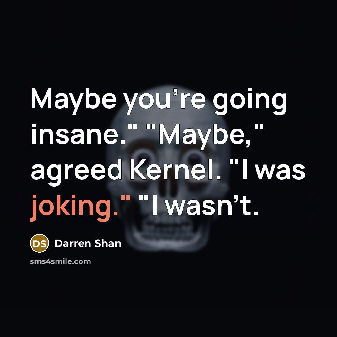 “Maybe you're going insane." "Maybe," agreed Kernel. "I was joking."…” quote by Darren Shan