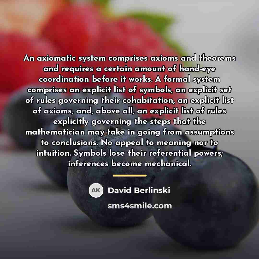 “An axiomatic system comprises axioms and theorems and requires a…” quote by David Berlinski