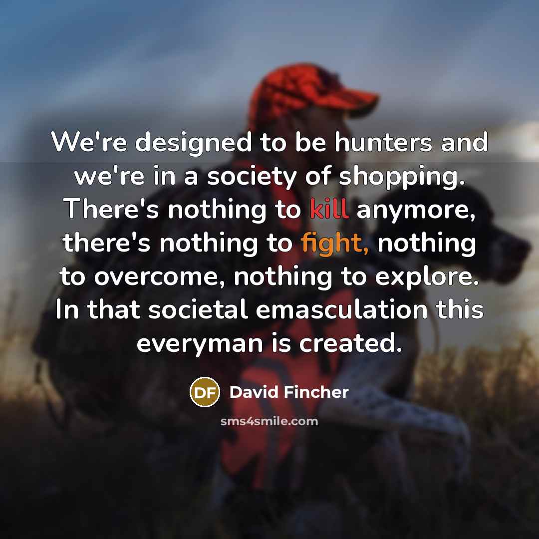 “We're designed to be hunters and we're in a society…” quote by David Fincher
