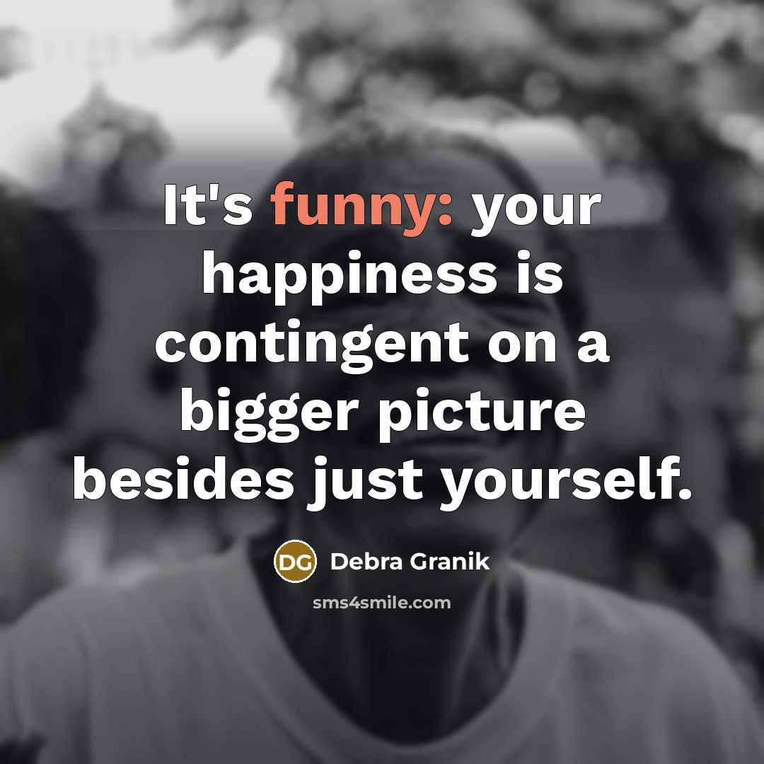 “It's funny: your happiness is contingent on a bigger picture…” quote by Debra Granik