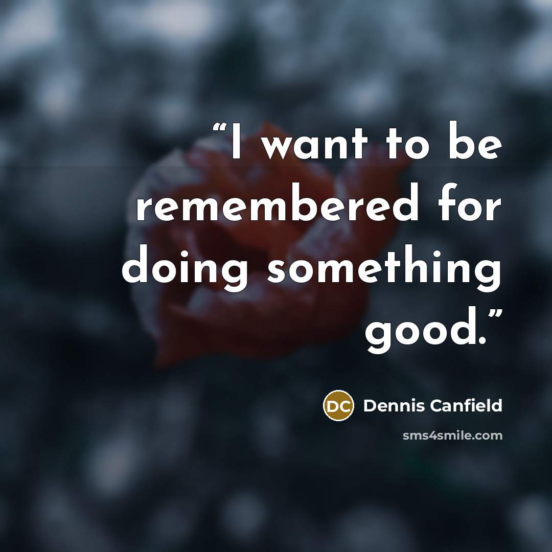 “I want to be remembered for doing something good.” quote by Dennis Canfield