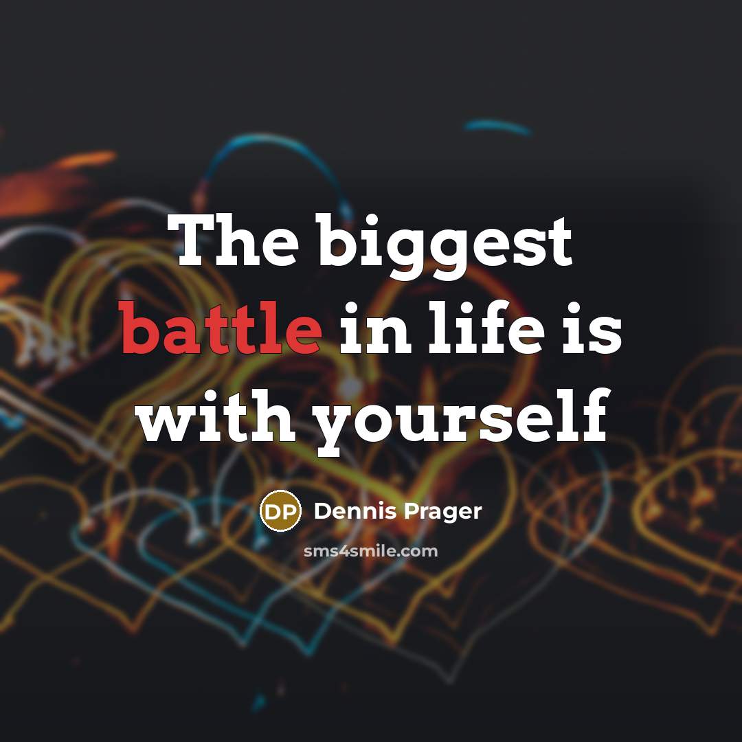 “The biggest battle in life is with yourself…” quote by Dennis Prager