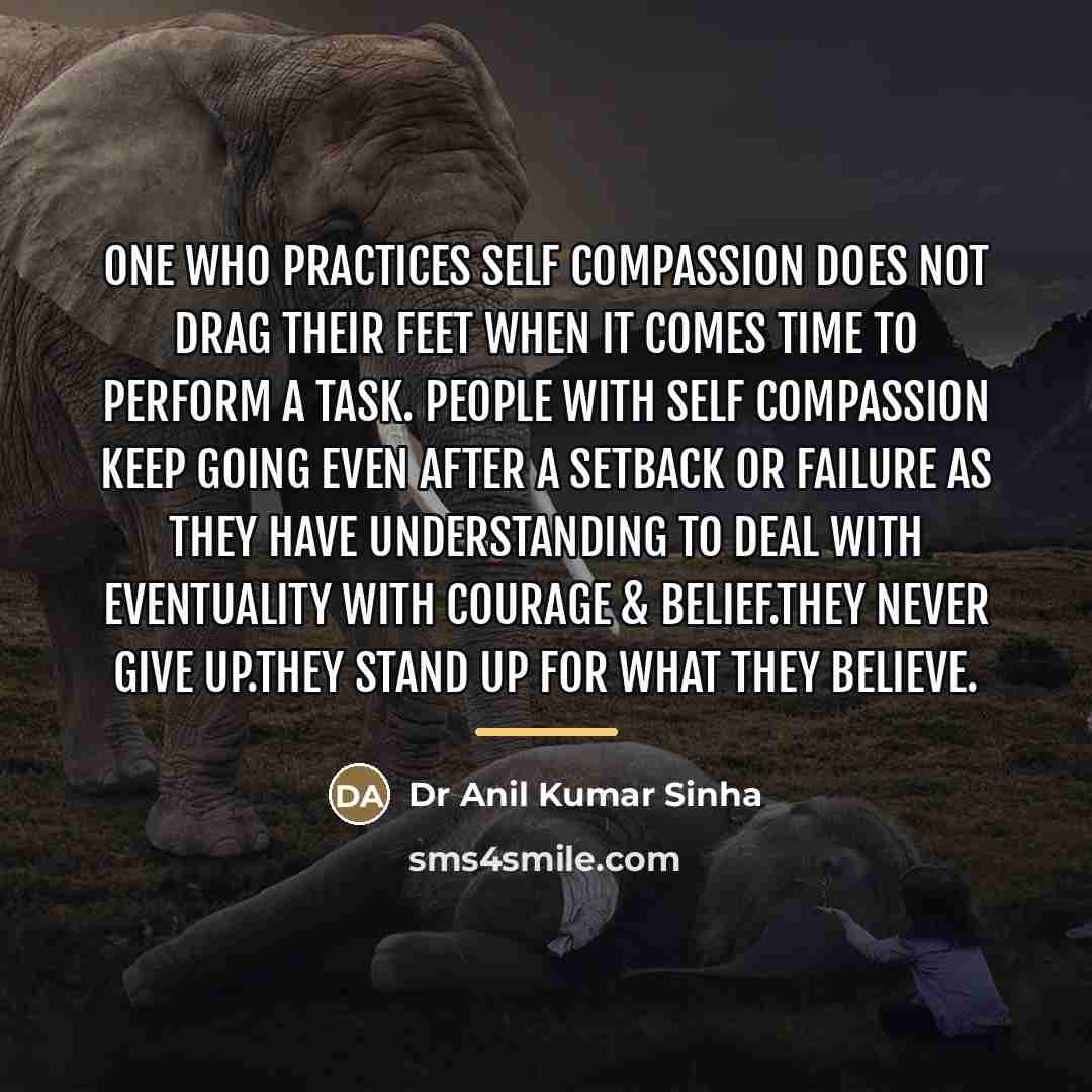 “One who practices self compassion does not drag their feet…” quote by Dr Anil Kumar Sinha