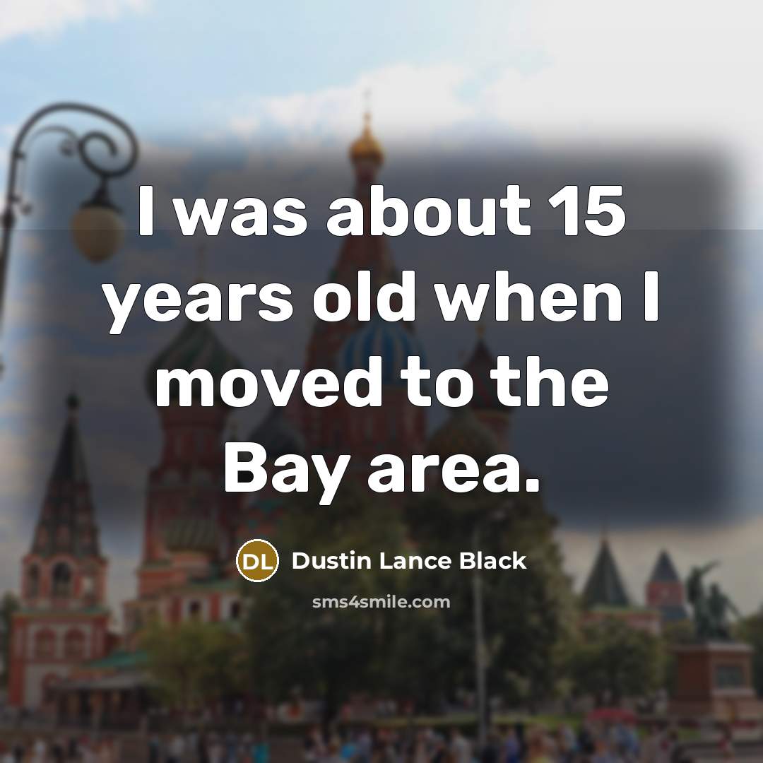 “I was about 15 years old when I moved to…” quote by Dustin Lance Black