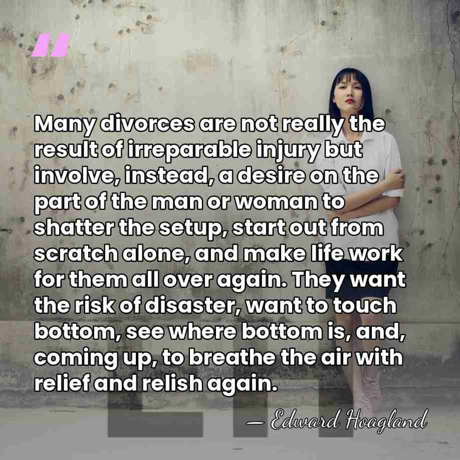 Many divorces are not really the result of irreparable injury but involve,&hellip; - Edward Hoagland