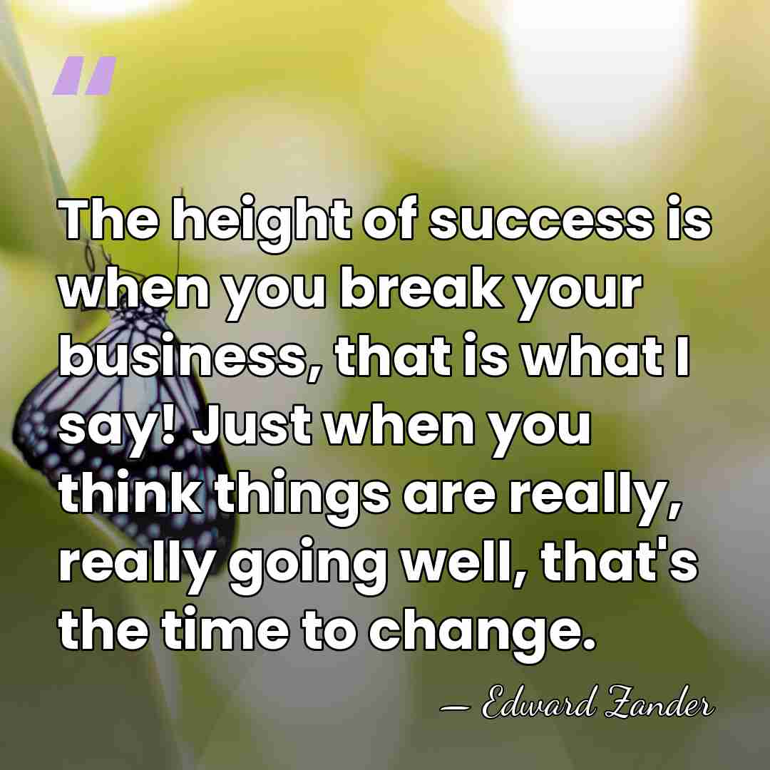 The height of success is when you break your business, that is&hellip; - Edward Zander