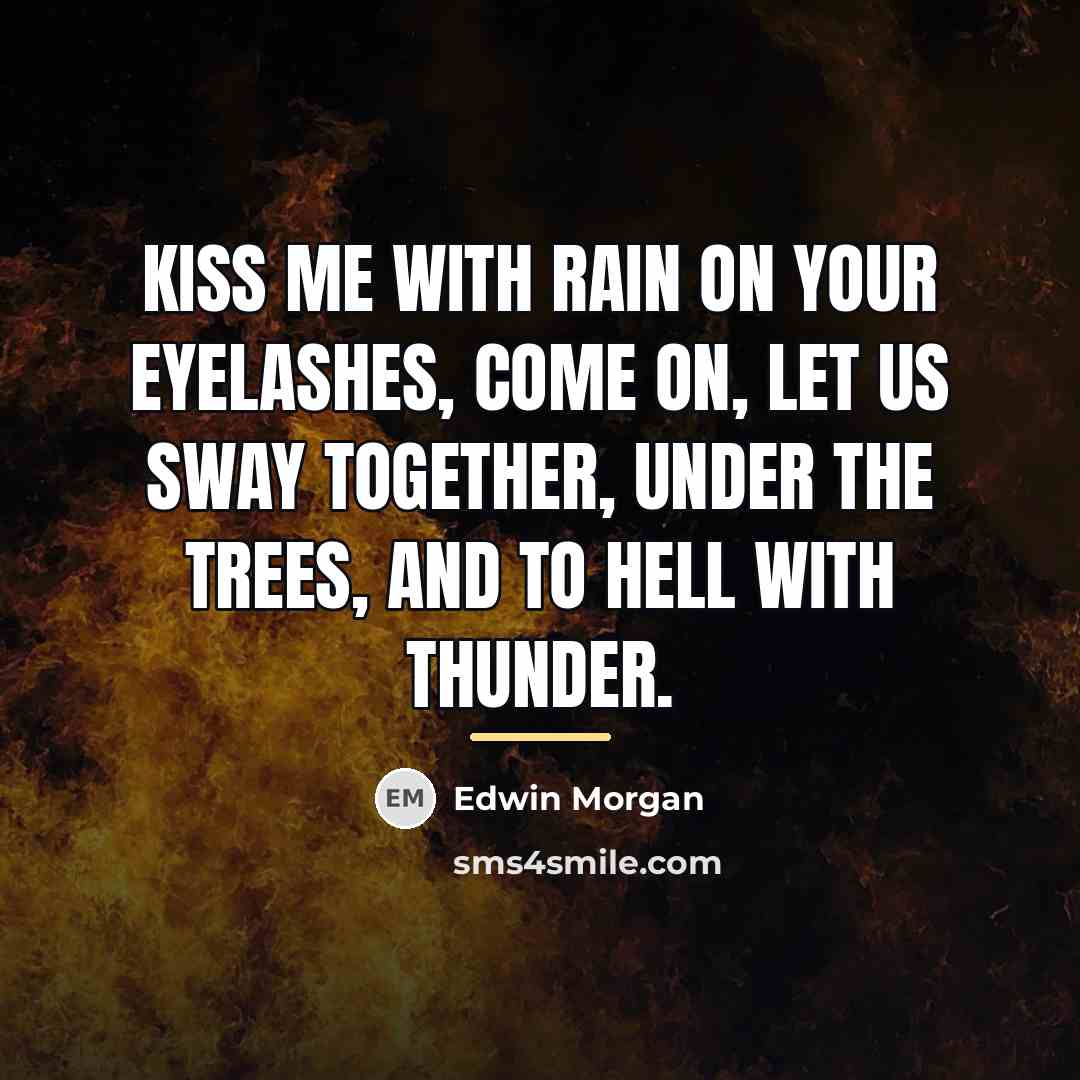 “Kiss me with rain on your eyelashes, come on, let…” quote by Edwin Morgan