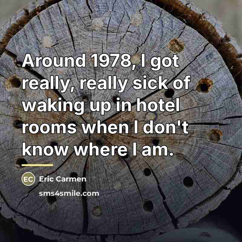 “Around 1978, I got really, really sick of waking up…” quote by Eric Carmen
