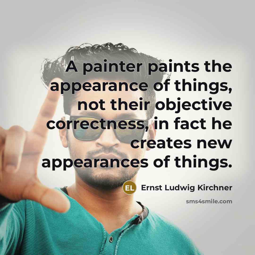 “A painter paints the appearance of things, not their objective…” quote by Ernst Ludwig Kirchner