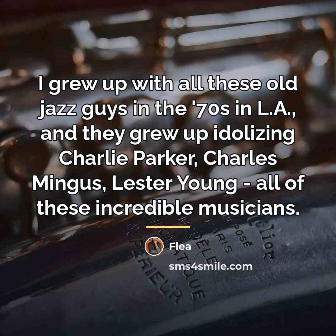 “I grew up with all these old jazz guys in…” quote by Flea