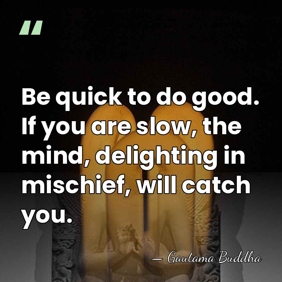 Be quick to do good. If you are slow, the mind, delighting&hellip; - Gautama Buddha