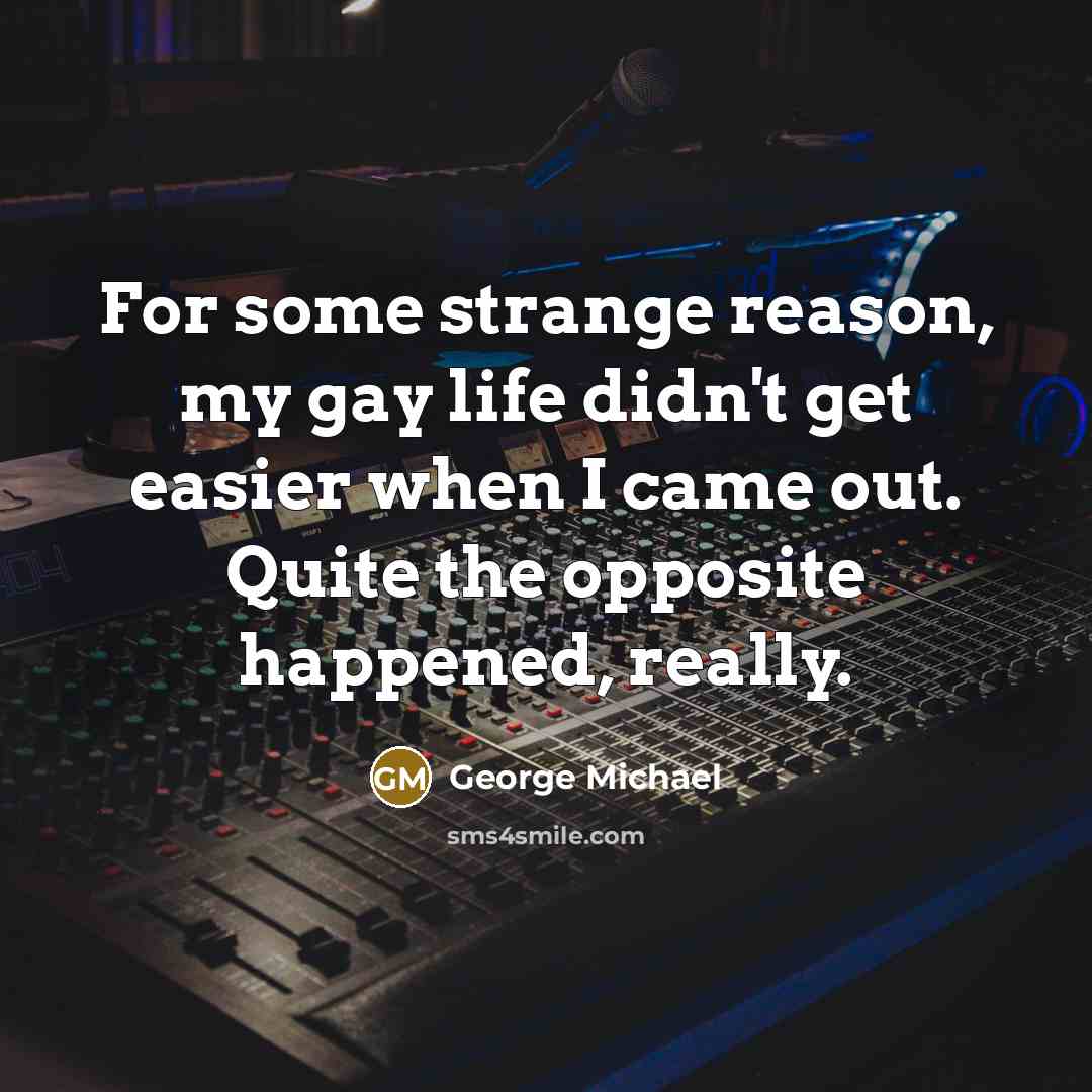 “For some strange reason, my gay life didn't get easier…” quote by George Michael