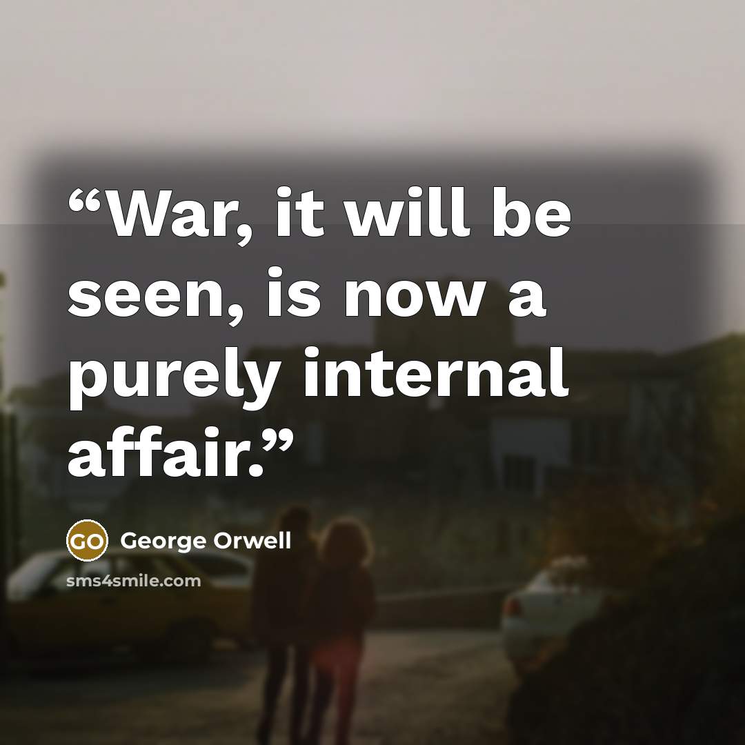 “War, it will be seen, is now a purely internal affair.” quote by George Orwell