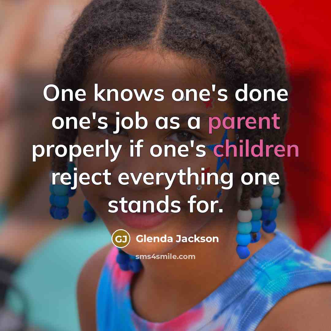 “One knows one's done one's job as a parent properly if one's children reject everything one stands for.” quote by Glenda Jackson