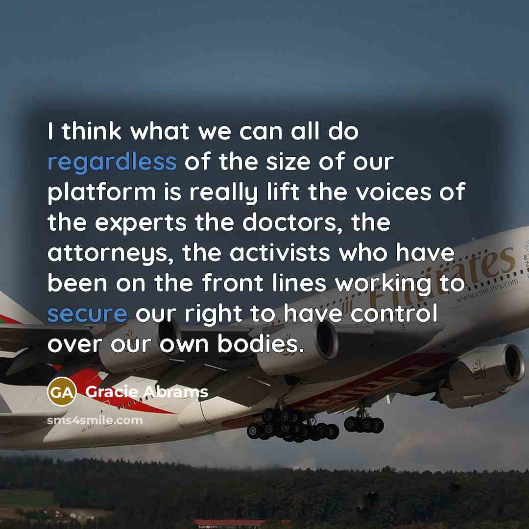 “I think what we can all do regardless of the size of our platform is really lift the voices of the experts the doctors, the attorneys, the activists who have been on the front lines working to secure our right to have control over our own bodies.” quote by Gracie Abrams