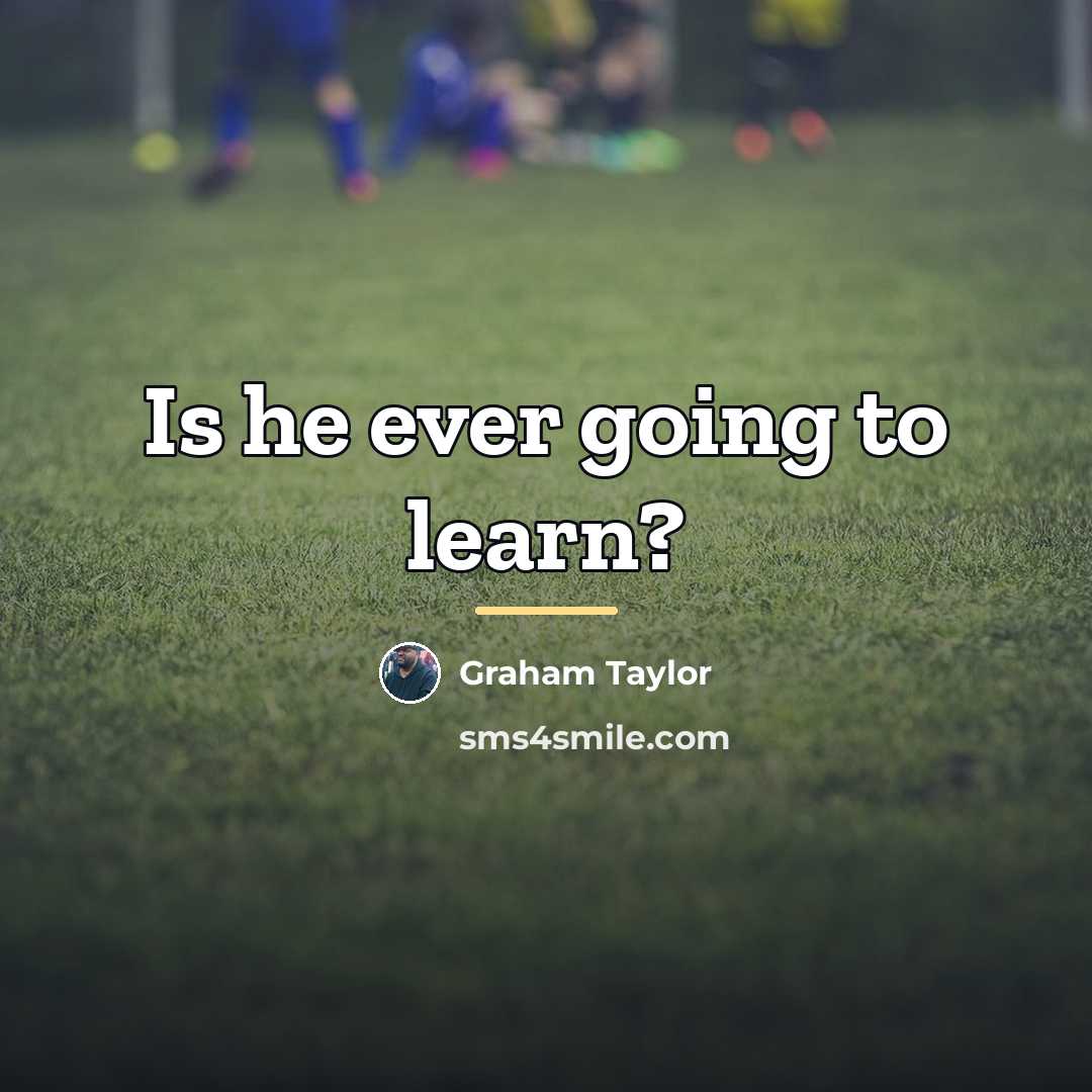 “Is he ever going to learn?…” quote by Graham Taylor