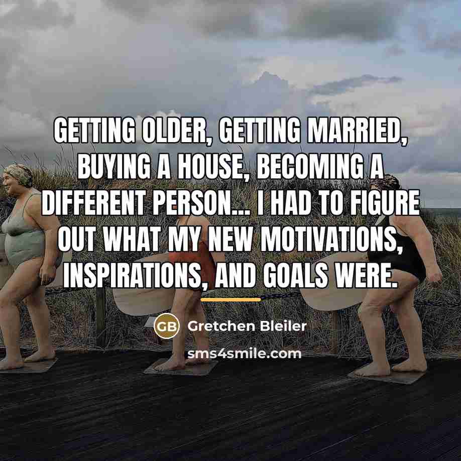 “Getting older, getting married, buying a house, becoming a different…” quote by Gretchen Bleiler