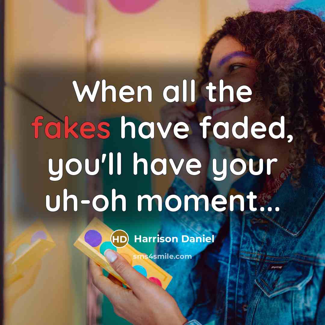 “When all the fakes have faded, you'll have your uh-oh moment...” quote by Harrison Daniel