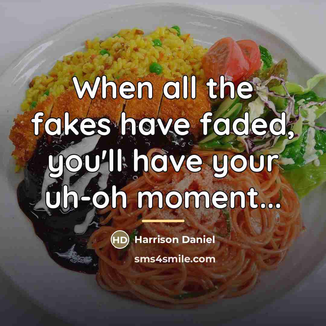 “When all the fakes have faded, you'll have your uh-oh…” quote by Harrison Daniel