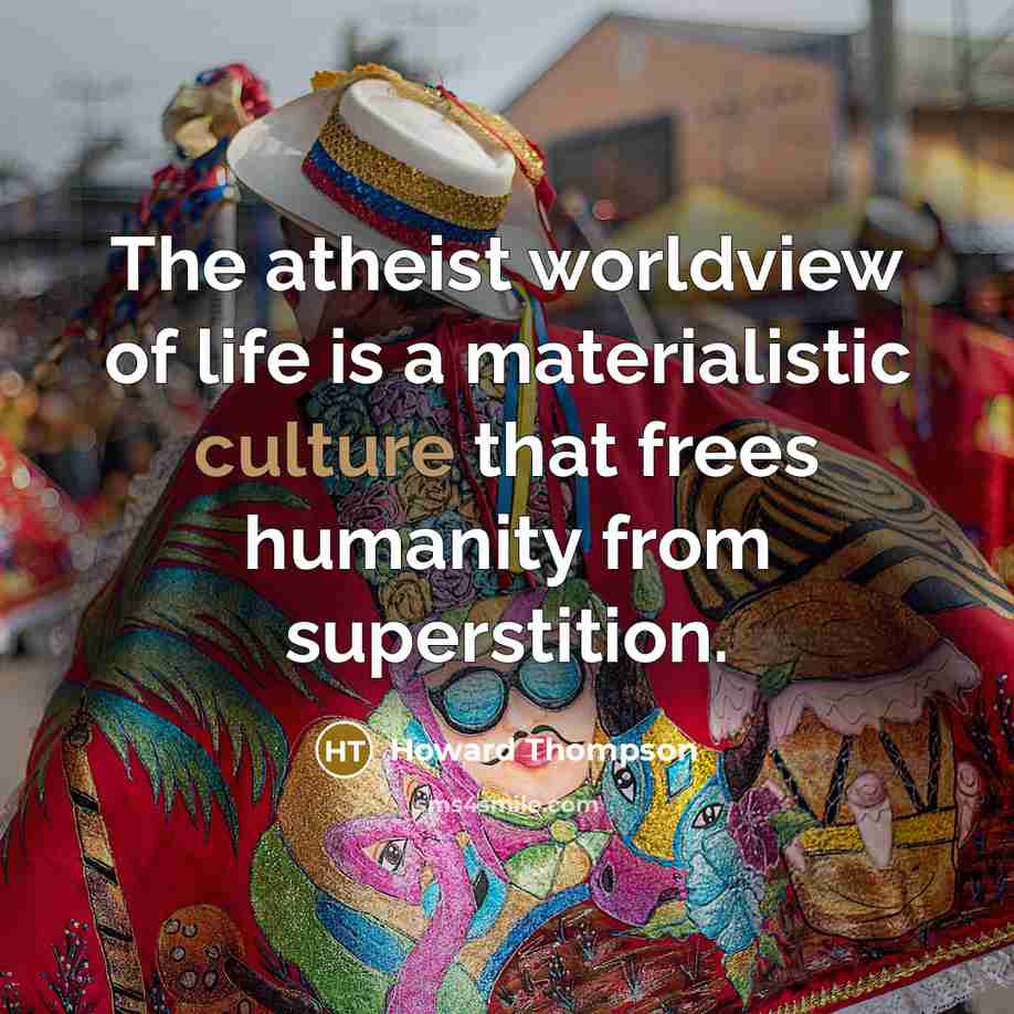 “The atheist worldview of life is a materialistic culture that…” quote by Howard Thompson