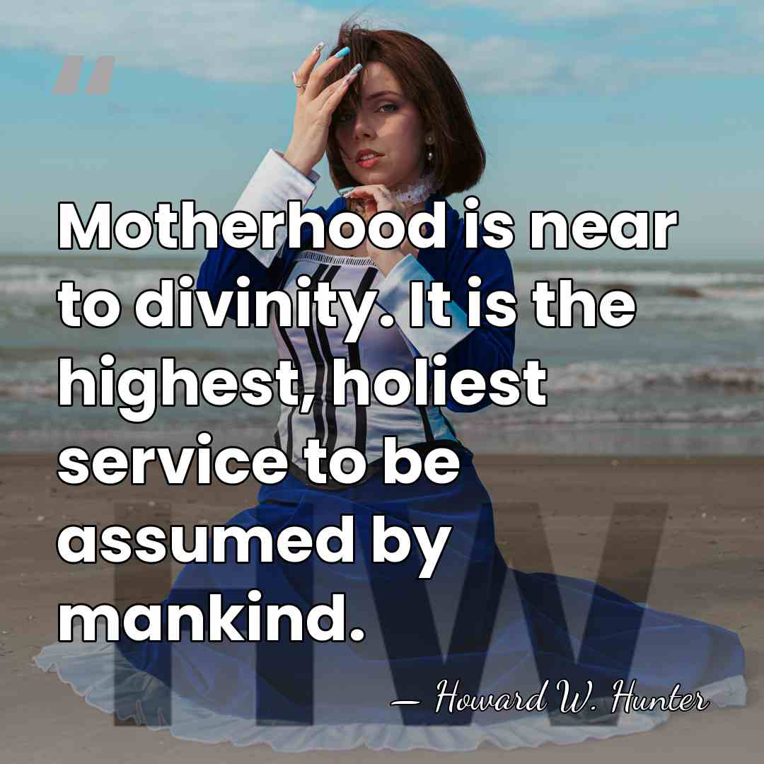 Motherhood is near to divinity. It is the highest, holiest service to&hellip; - Howard W. Hunter