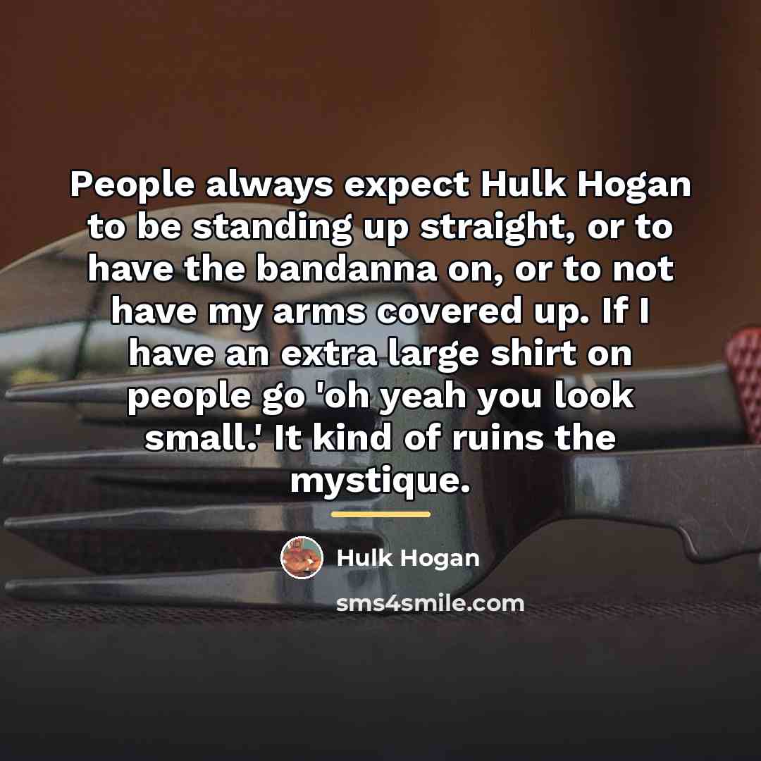 “People always expect Hulk Hogan to be standing up straight,…” quote by Hulk Hogan