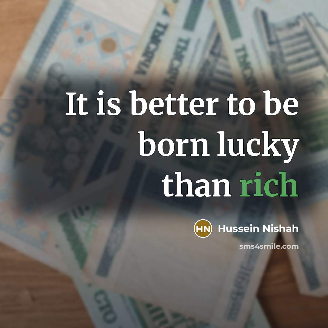 “It is better to be born lucky than rich…” quote by Hussein Nishah