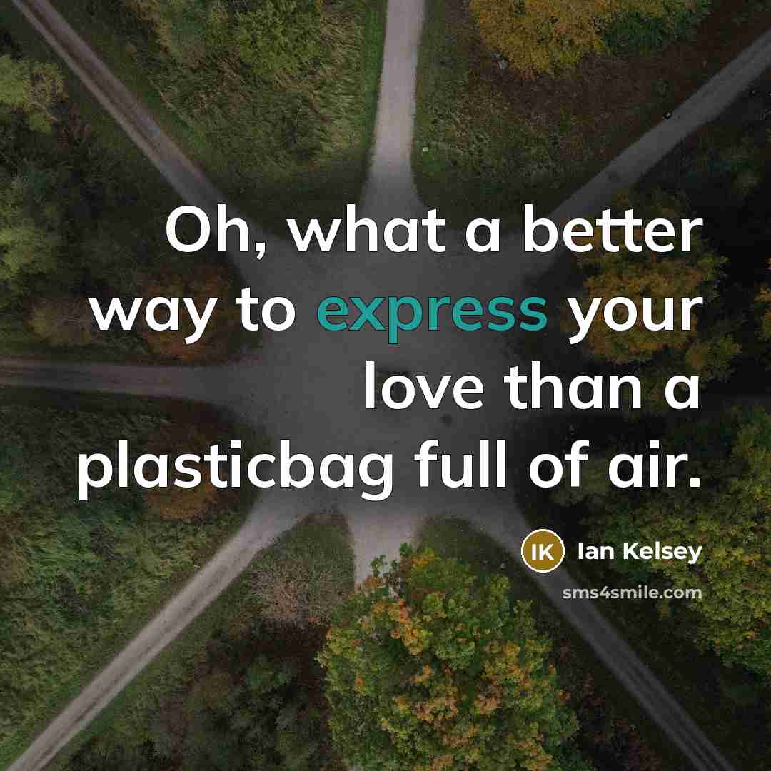 “Oh, what a better way to express your love than…” quote by Ian Kelsey