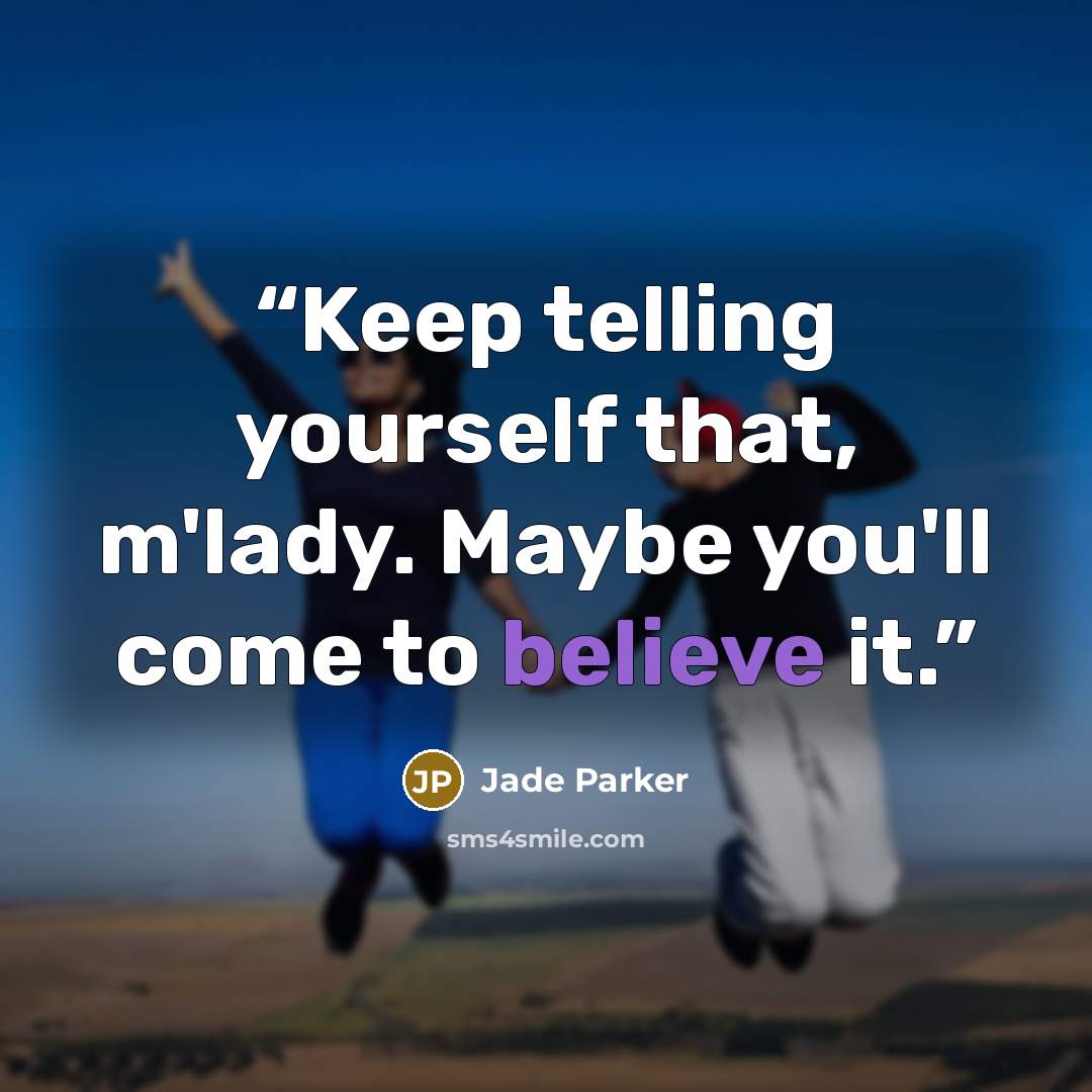“Keep telling yourself that, m'lady. Maybe you'll come to believe it.” quote by Jade Parker