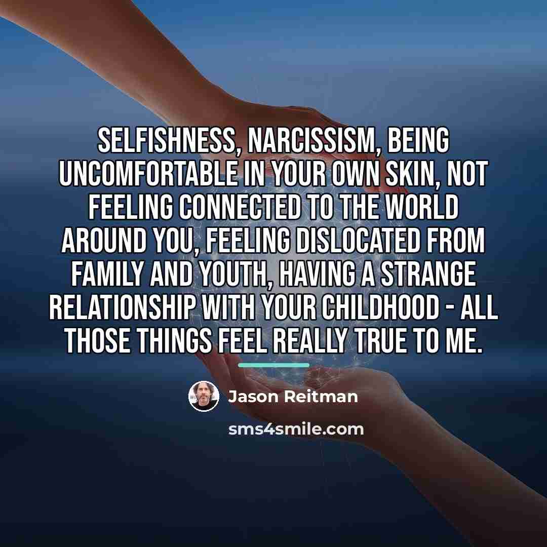 “Selfishness, narcissism, being uncomfortable in your own skin, not feeling…” quote by Jason Reitman