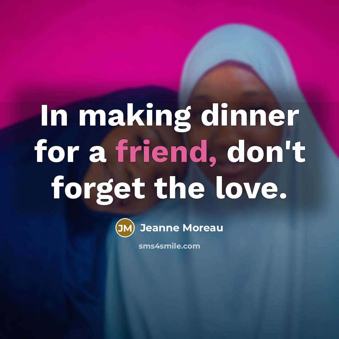 “In making dinner for a friend, don't forget the love.…” quote by Jeanne Moreau