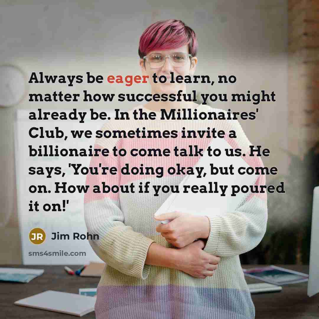 “Always be eager to learn, no matter how successful you…” quote by Jim Rohn