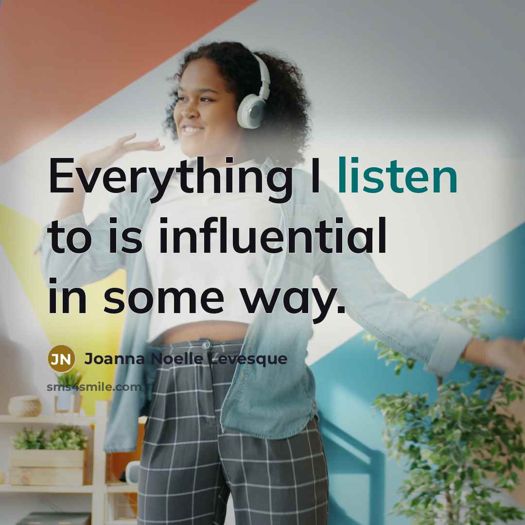 “Everything I listen to is influential in some way.…” quote by Joanna Noelle Levesque