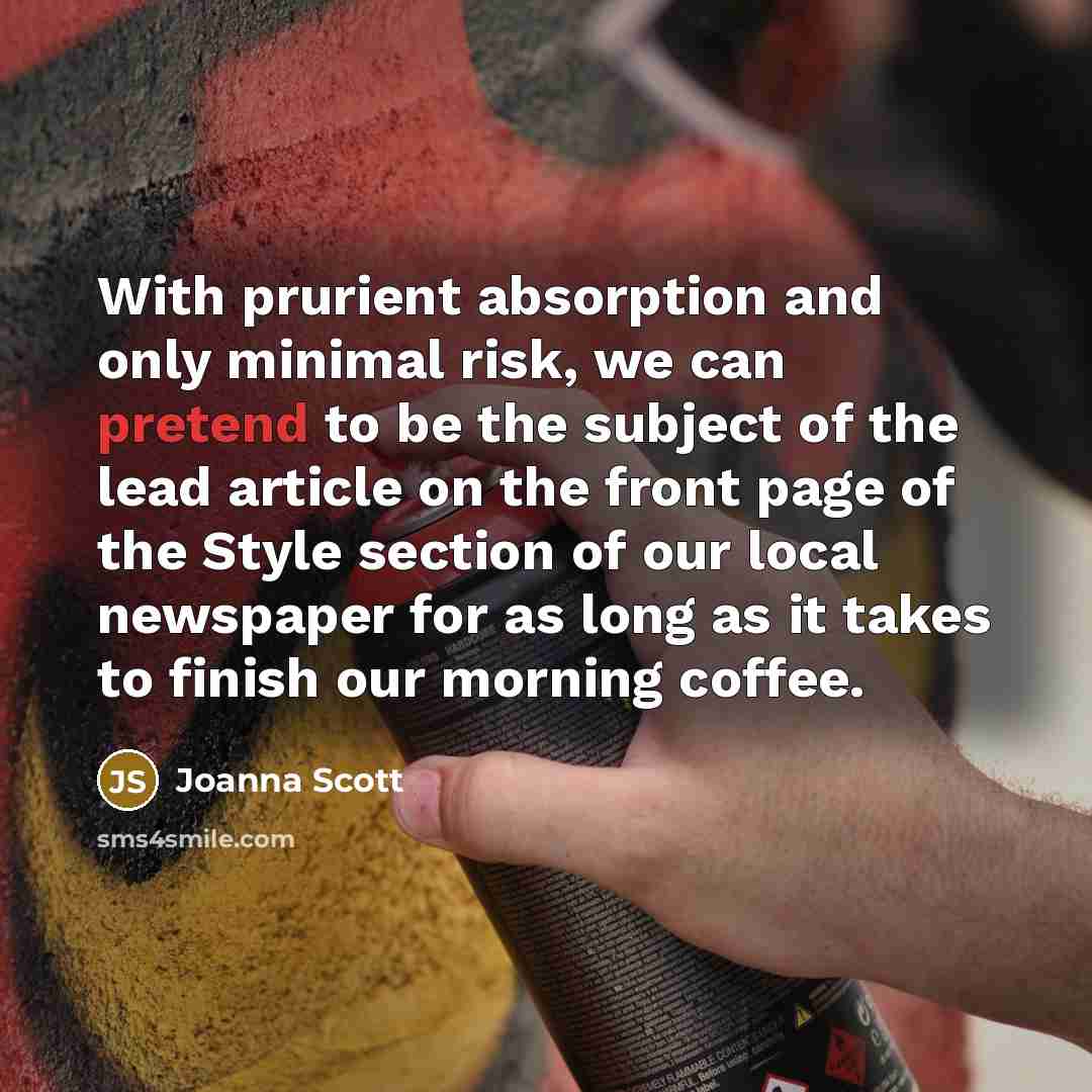 “With prurient absorption and only minimal risk, we can pretend…” quote by Joanna Scott