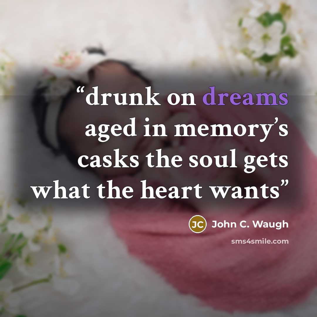 “drunk on dreams aged in memory’s casks the soul gets what the heart wants” quote by John C. Waugh