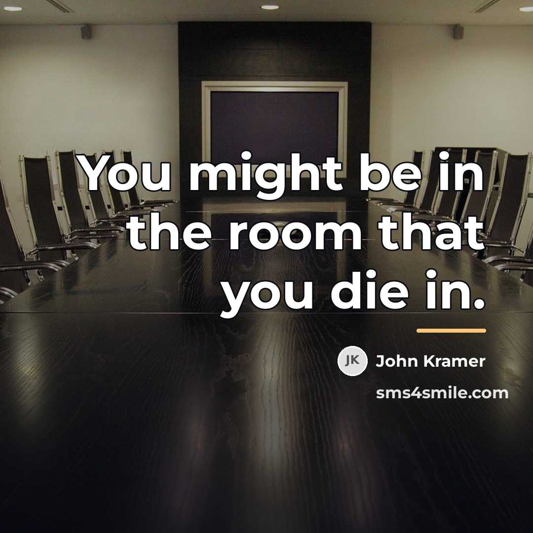 “You might be in the room that you die in.…” quote by John Kramer