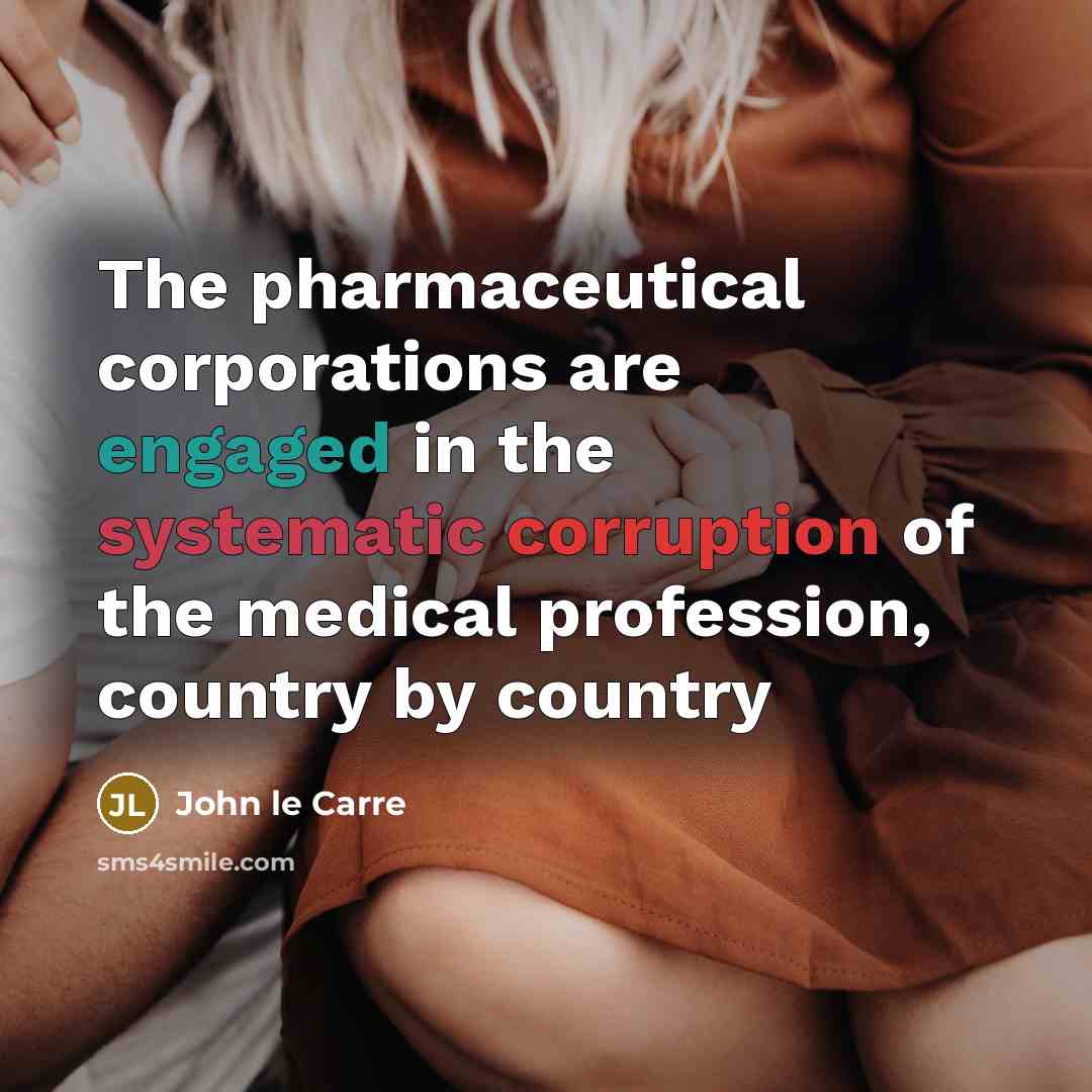 “The pharmaceutical corporations are engaged in the systematic corruption of…” quote by John le Carre