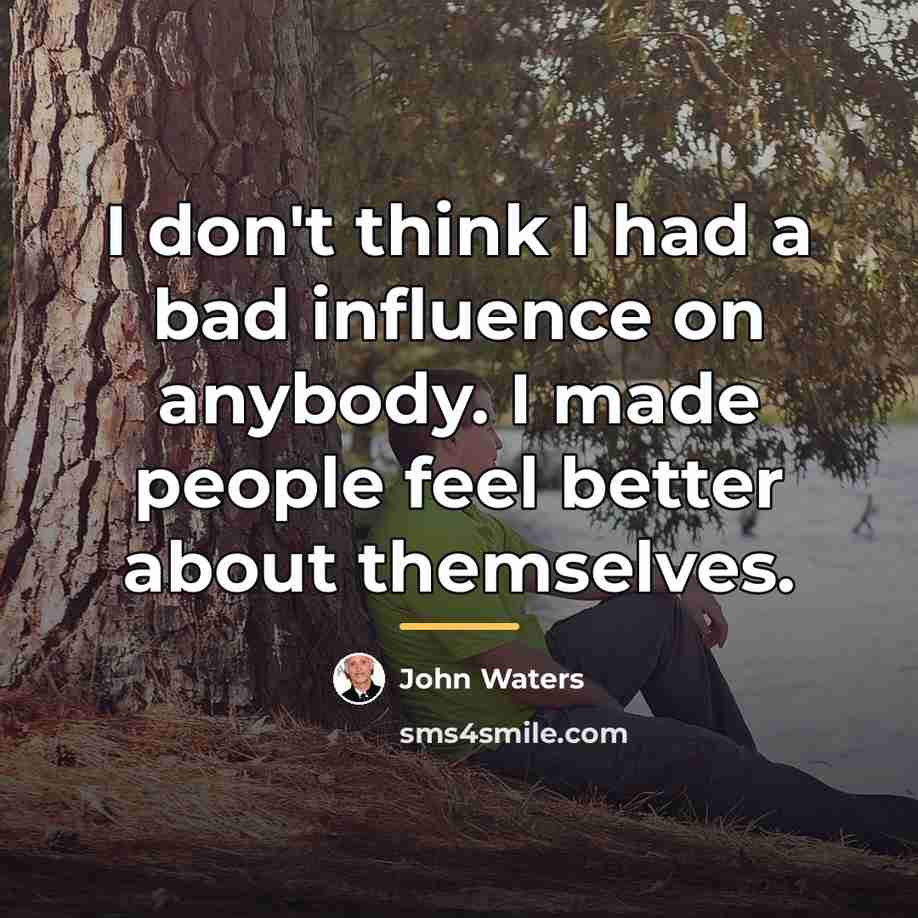 “I don't think I had a bad influence on anybody.…” quote by John Waters