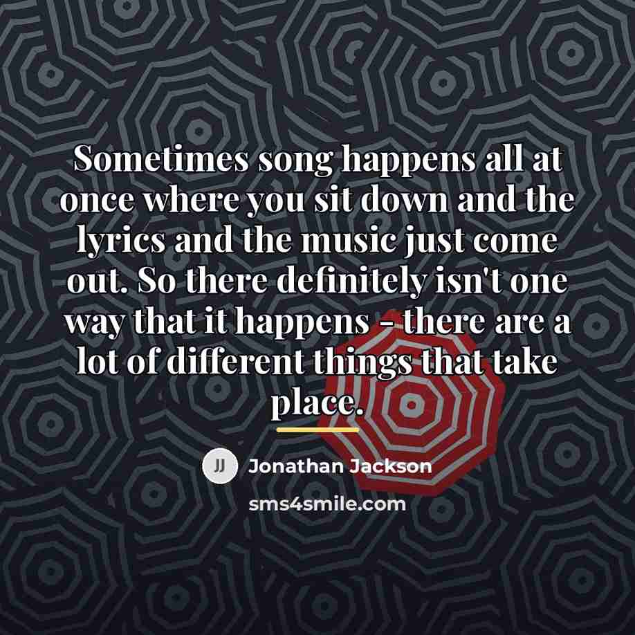 “Sometimes song happens all at once where you sit down…” quote by Jonathan Jackson