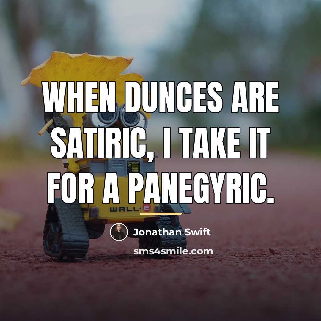 “When dunces are satiric, I take it for a panegyric.…” quote by Jonathan Swift