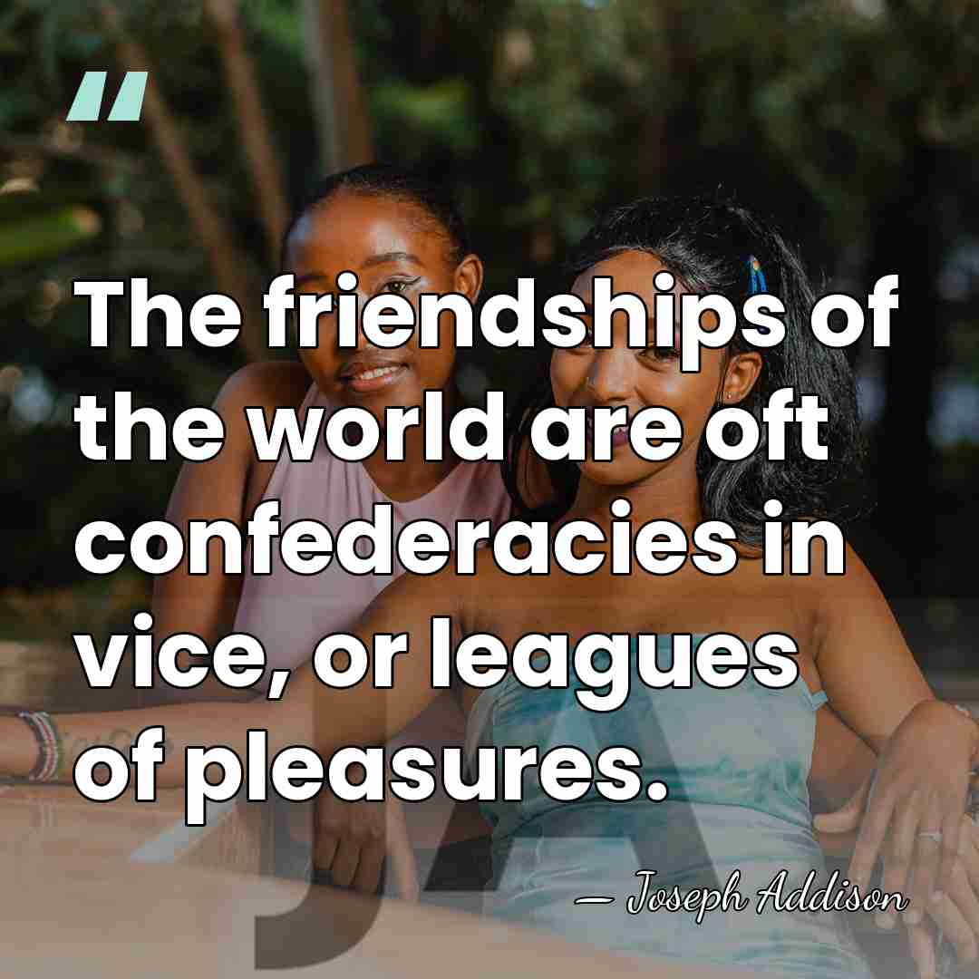 The friendships of the world are oft confederacies in vice, or leagues&hellip; - Joseph Addison