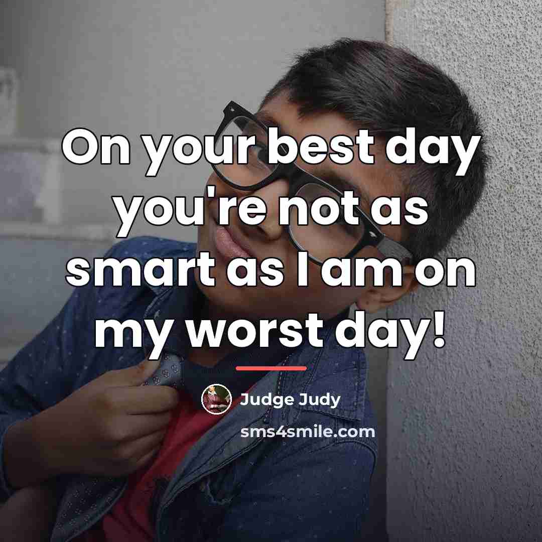 “On your best day you're not as smart as I…” quote by Judge Judy