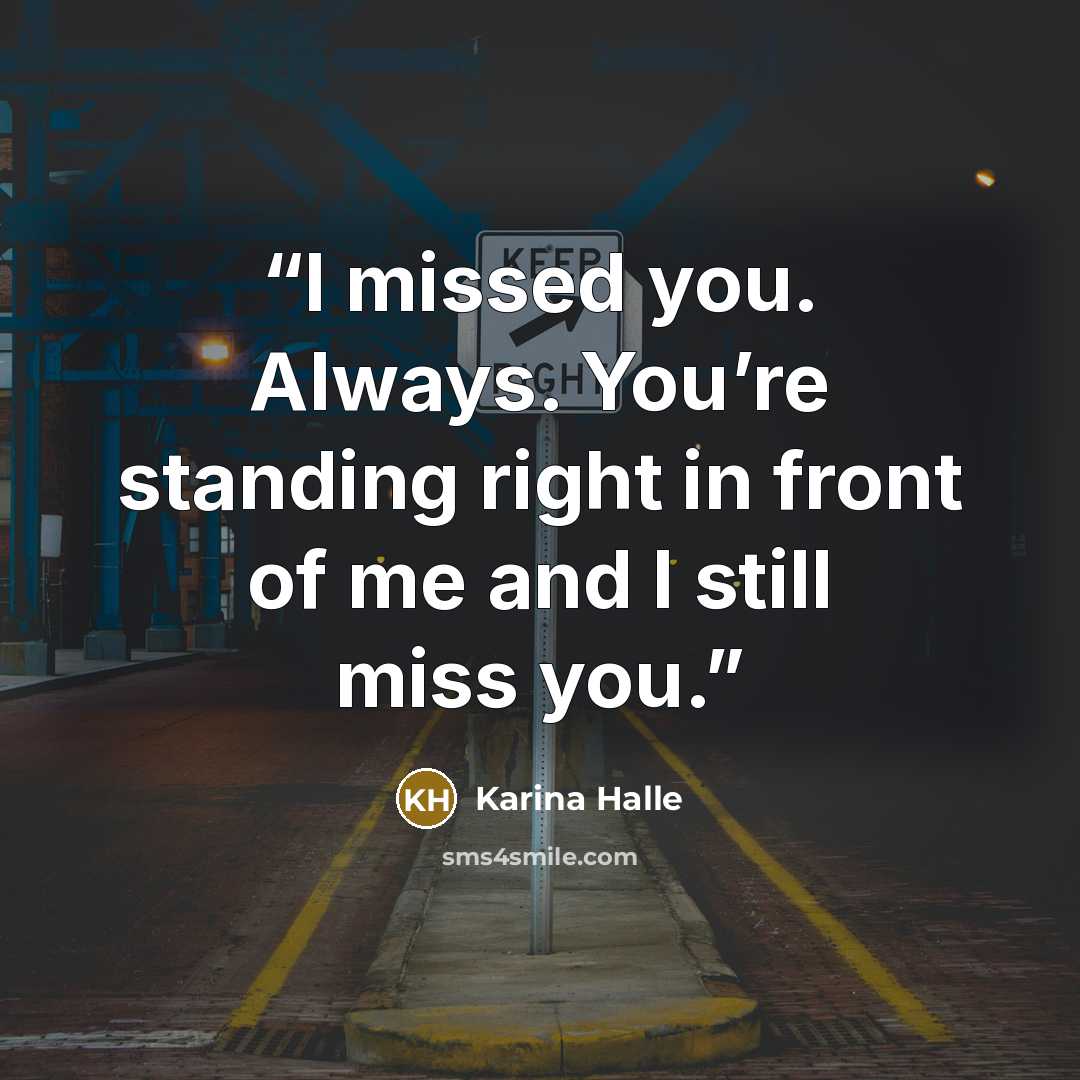 “I missed you. Always. You’re standing right in front of me and I still miss you.” quote by Karina Halle