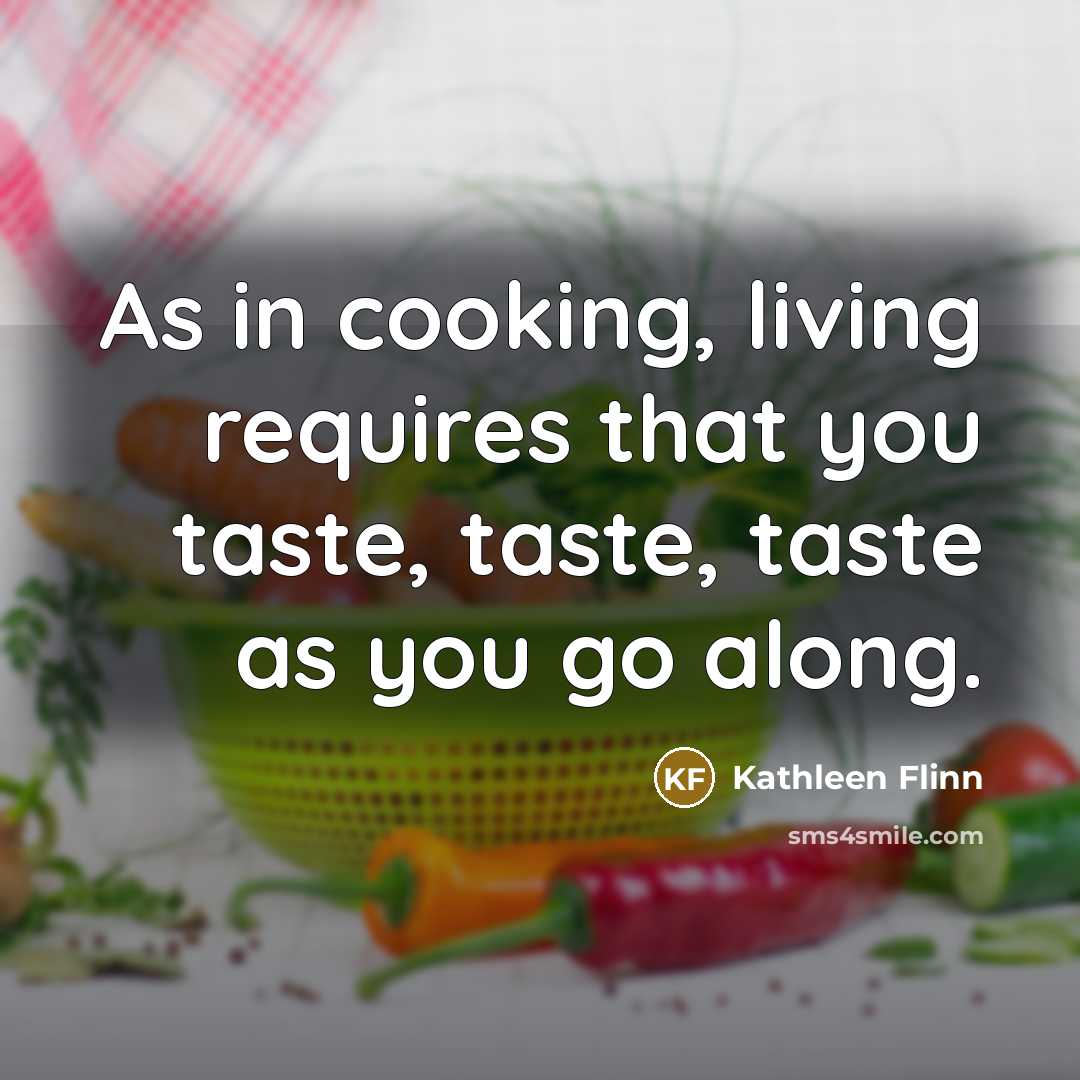 “As in cooking, living requires that you taste, taste, taste…” quote by Kathleen Flinn