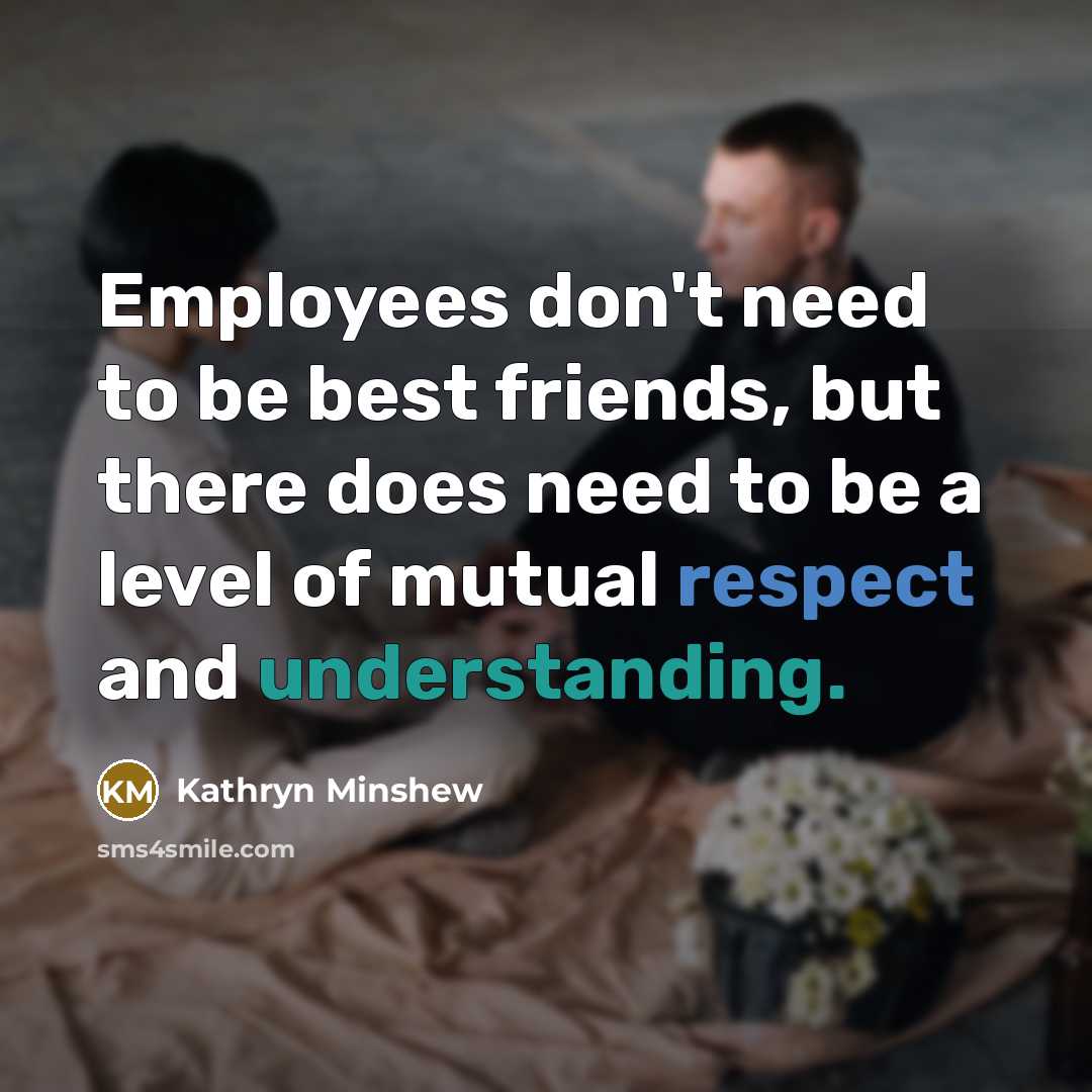 “Employees don't need to be best friends, but there does…” quote by Kathryn Minshew