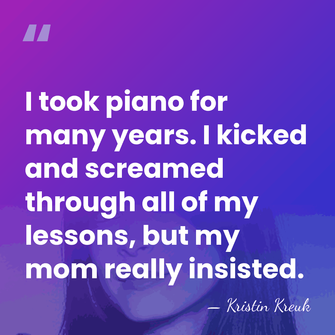 I took piano for many years. I kicked and screamed through all&hellip; - Kristin Kreuk