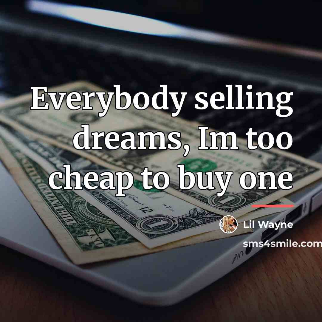“Everybody selling dreams, Im too cheap to buy one…” quote by Lil Wayne