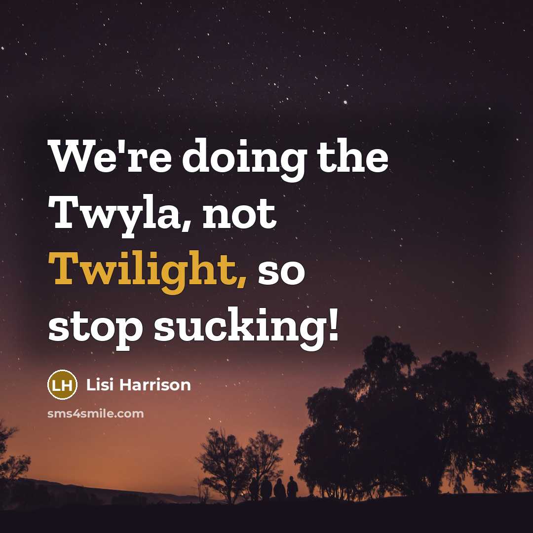 “We're doing the Twyla, not Twilight, so stop sucking!” quote by Lisi Harrison